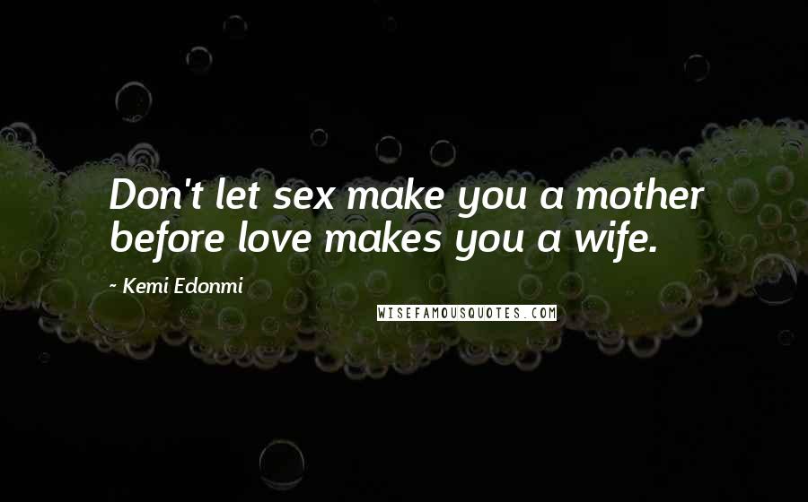 Kemi Edonmi Quotes: Don't let sex make you a mother before love makes you a wife.