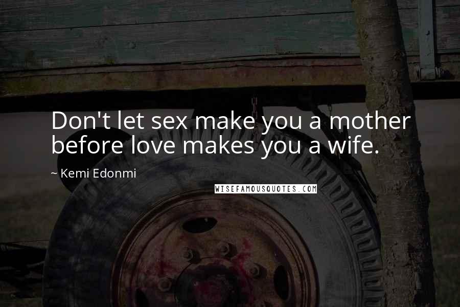 Kemi Edonmi Quotes: Don't let sex make you a mother before love makes you a wife.