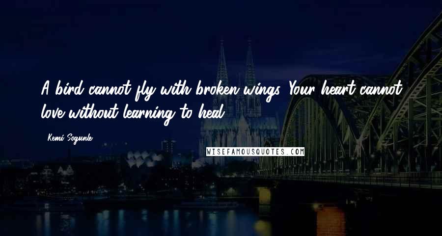 Kemi Sogunle Quotes: A bird cannot fly with broken wings. Your heart cannot love without learning to heal.