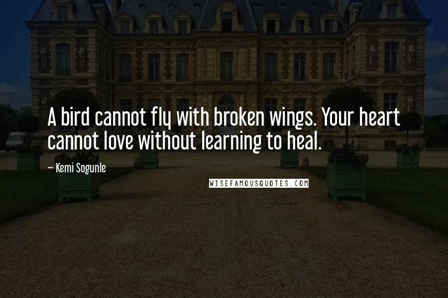 Kemi Sogunle Quotes: A bird cannot fly with broken wings. Your heart cannot love without learning to heal.