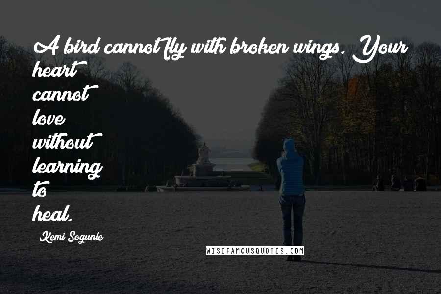 Kemi Sogunle Quotes: A bird cannot fly with broken wings. Your heart cannot love without learning to heal.