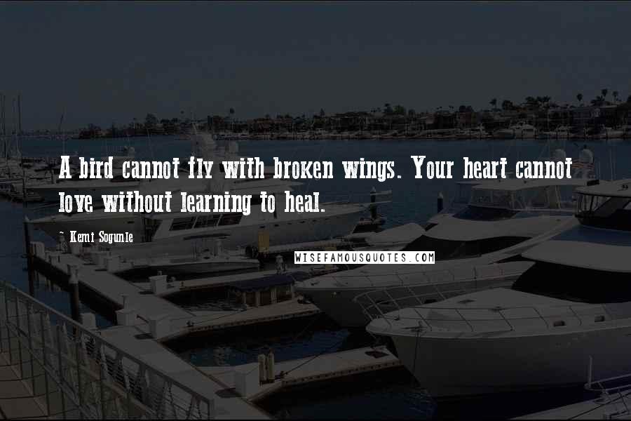 Kemi Sogunle Quotes: A bird cannot fly with broken wings. Your heart cannot love without learning to heal.