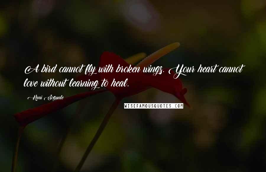 Kemi Sogunle Quotes: A bird cannot fly with broken wings. Your heart cannot love without learning to heal.