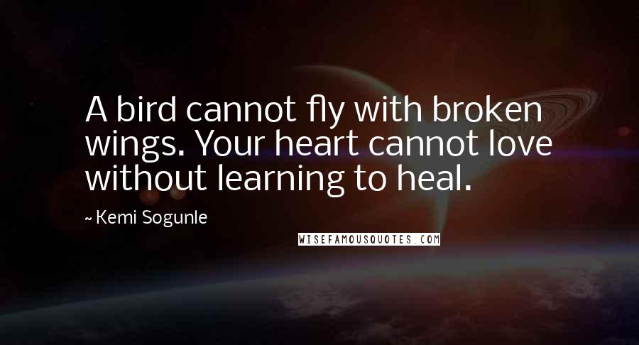 Kemi Sogunle Quotes: A bird cannot fly with broken wings. Your heart cannot love without learning to heal.