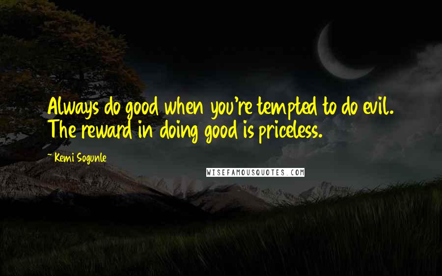 Kemi Sogunle Quotes: Always do good when you're tempted to do evil. The reward in doing good is priceless.