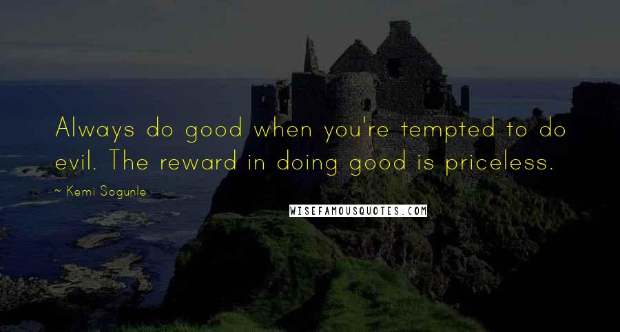 Kemi Sogunle Quotes: Always do good when you're tempted to do evil. The reward in doing good is priceless.