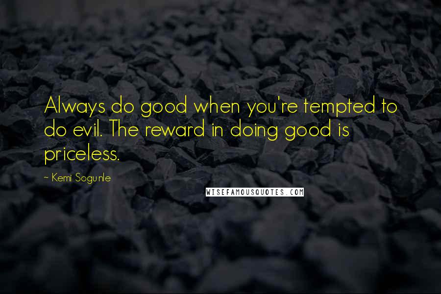 Kemi Sogunle Quotes: Always do good when you're tempted to do evil. The reward in doing good is priceless.