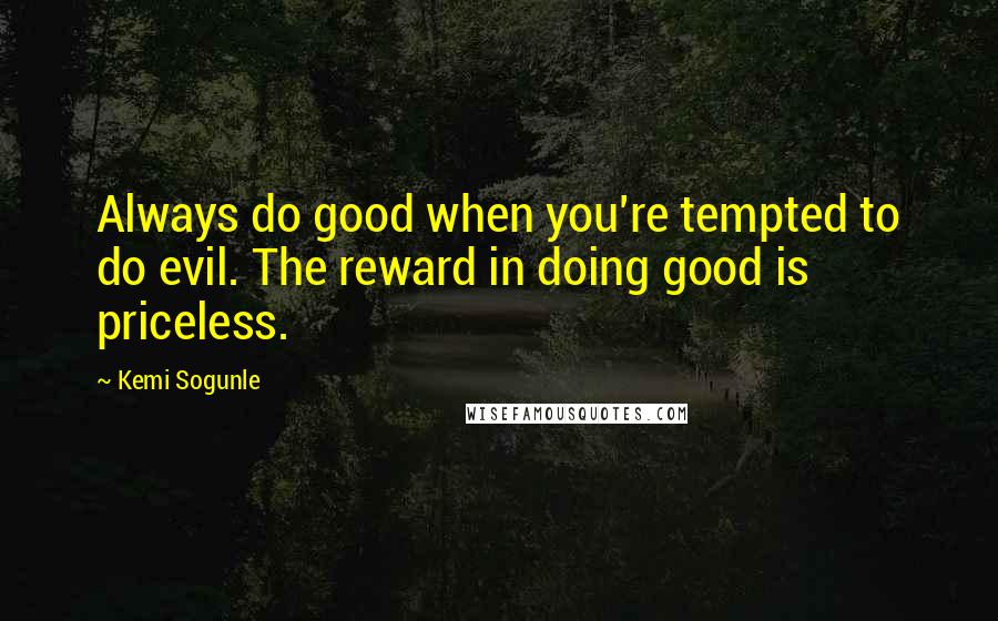 Kemi Sogunle Quotes: Always do good when you're tempted to do evil. The reward in doing good is priceless.
