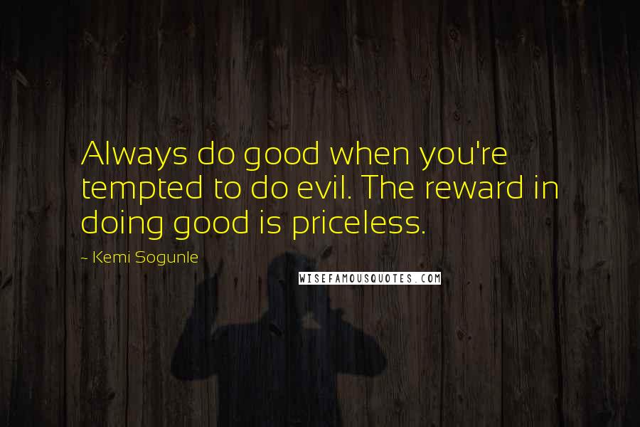 Kemi Sogunle Quotes: Always do good when you're tempted to do evil. The reward in doing good is priceless.