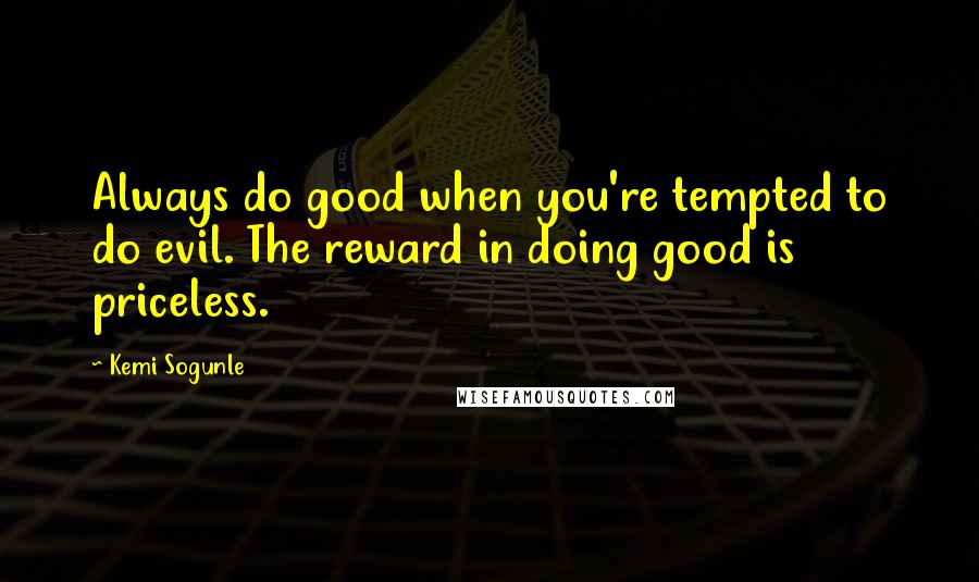 Kemi Sogunle Quotes: Always do good when you're tempted to do evil. The reward in doing good is priceless.