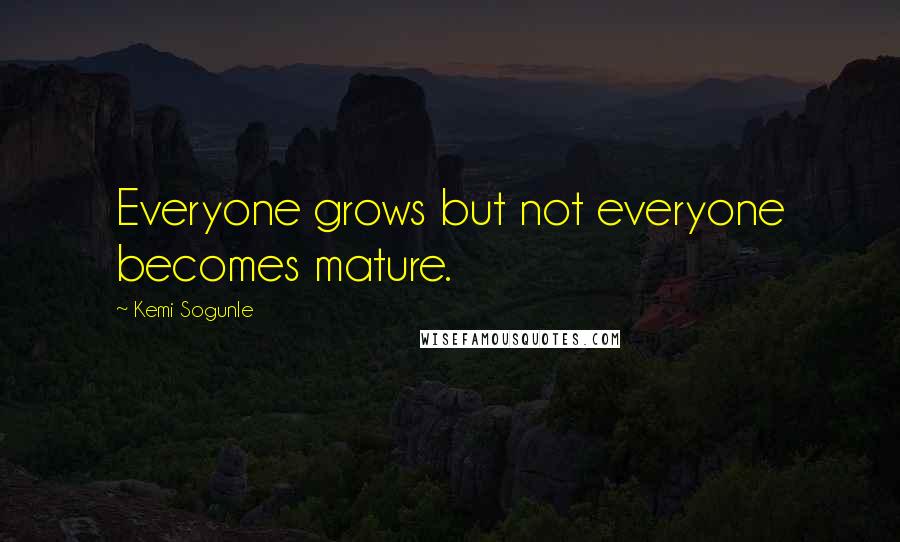 Kemi Sogunle Quotes: Everyone grows but not everyone becomes mature.