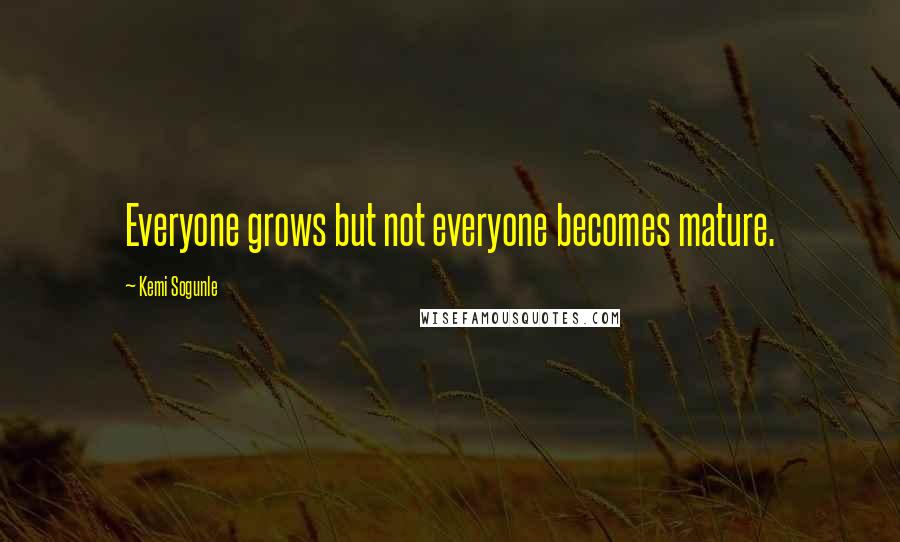 Kemi Sogunle Quotes: Everyone grows but not everyone becomes mature.