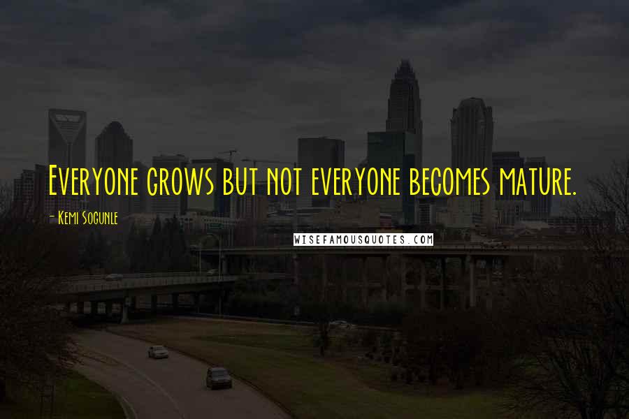 Kemi Sogunle Quotes: Everyone grows but not everyone becomes mature.