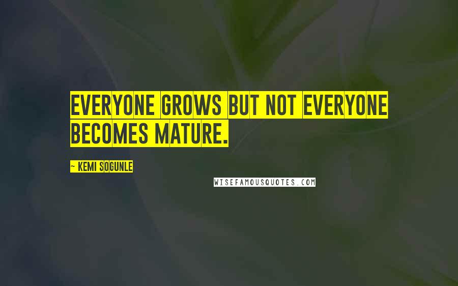 Kemi Sogunle Quotes: Everyone grows but not everyone becomes mature.