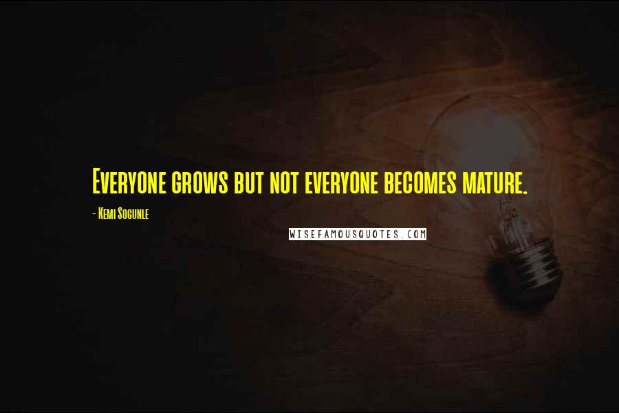 Kemi Sogunle Quotes: Everyone grows but not everyone becomes mature.