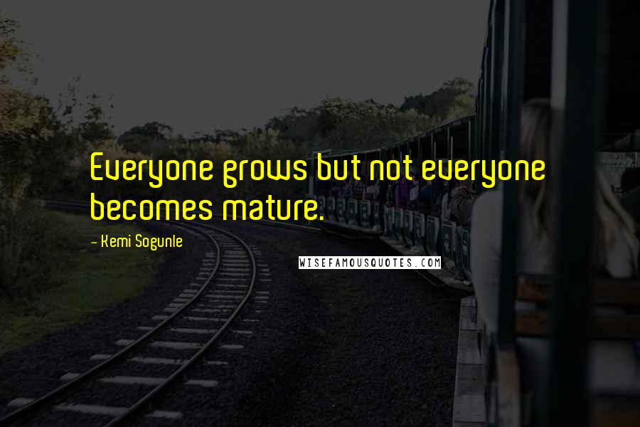 Kemi Sogunle Quotes: Everyone grows but not everyone becomes mature.