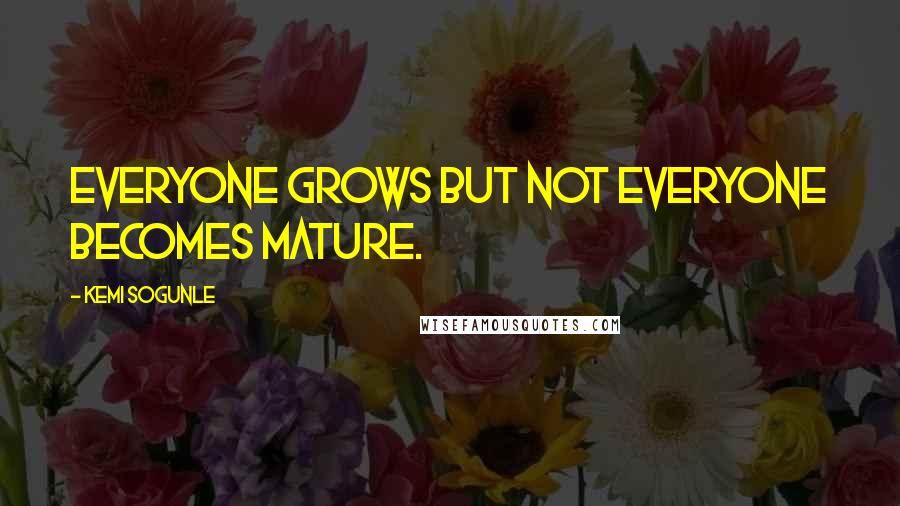 Kemi Sogunle Quotes: Everyone grows but not everyone becomes mature.