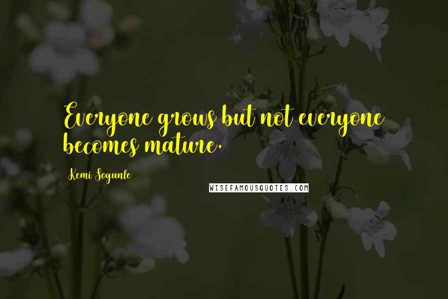 Kemi Sogunle Quotes: Everyone grows but not everyone becomes mature.