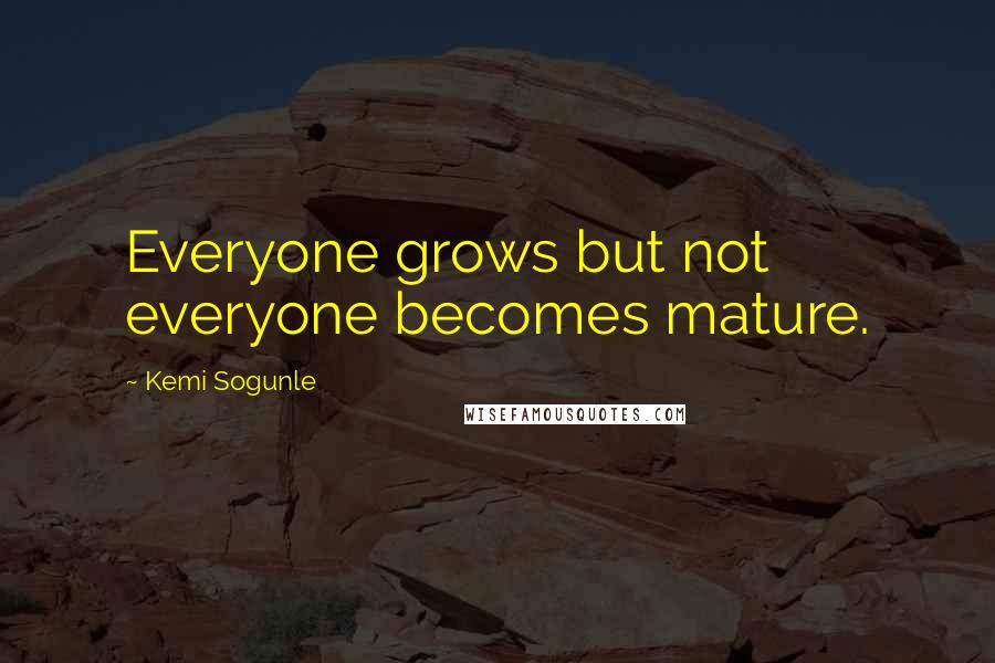 Kemi Sogunle Quotes: Everyone grows but not everyone becomes mature.