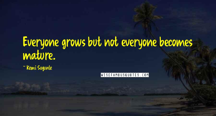 Kemi Sogunle Quotes: Everyone grows but not everyone becomes mature.
