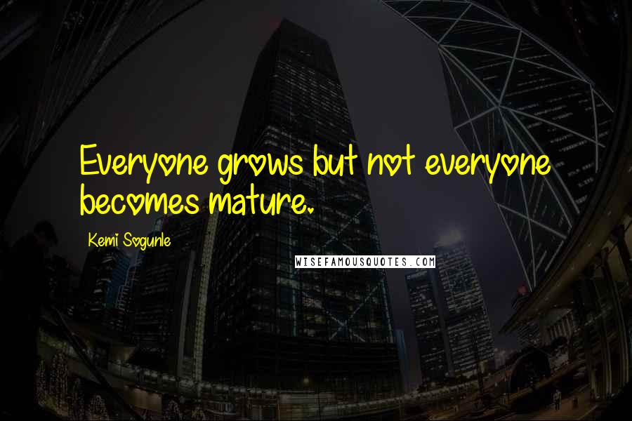 Kemi Sogunle Quotes: Everyone grows but not everyone becomes mature.