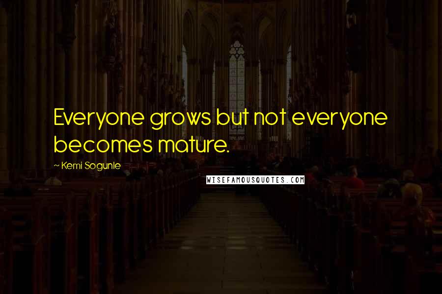 Kemi Sogunle Quotes: Everyone grows but not everyone becomes mature.