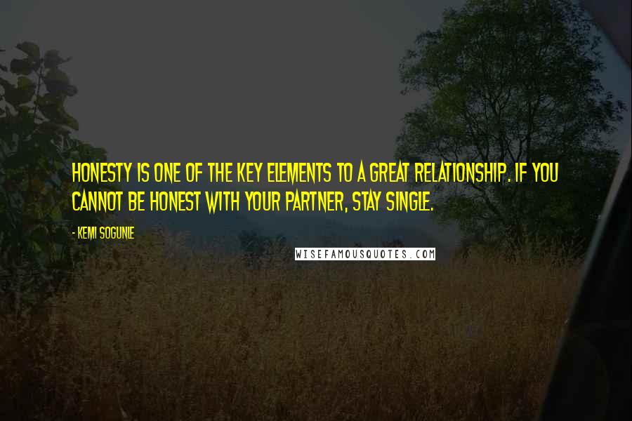 Kemi Sogunle Quotes: Honesty is one of the key elements to a great relationship. If you cannot be honest with your partner, stay single.