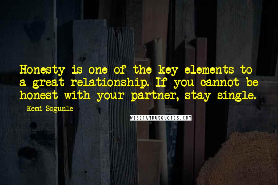 Kemi Sogunle Quotes: Honesty is one of the key elements to a great relationship. If you cannot be honest with your partner, stay single.