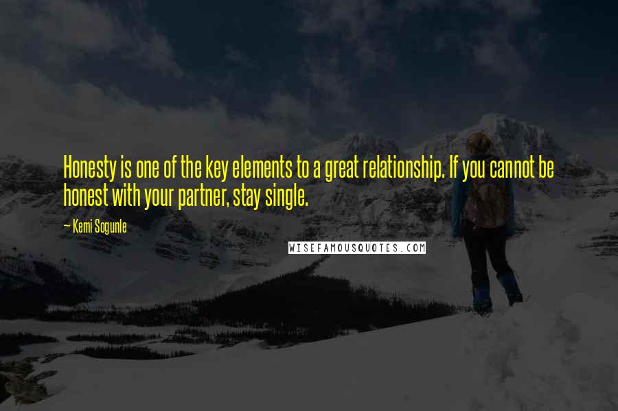 Kemi Sogunle Quotes: Honesty is one of the key elements to a great relationship. If you cannot be honest with your partner, stay single.
