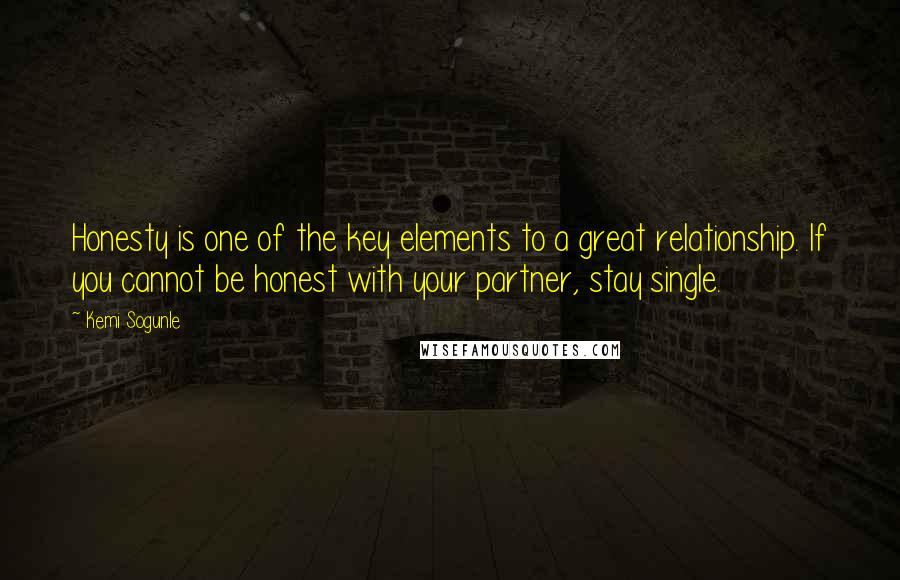 Kemi Sogunle Quotes: Honesty is one of the key elements to a great relationship. If you cannot be honest with your partner, stay single.