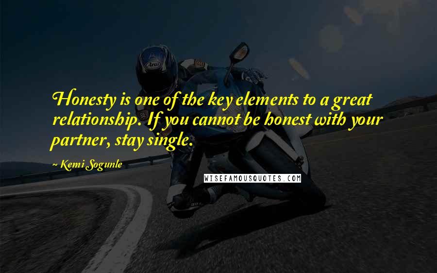 Kemi Sogunle Quotes: Honesty is one of the key elements to a great relationship. If you cannot be honest with your partner, stay single.