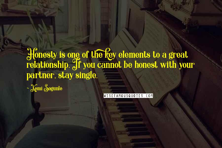 Kemi Sogunle Quotes: Honesty is one of the key elements to a great relationship. If you cannot be honest with your partner, stay single.