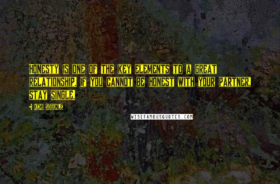 Kemi Sogunle Quotes: Honesty is one of the key elements to a great relationship. If you cannot be honest with your partner, stay single.