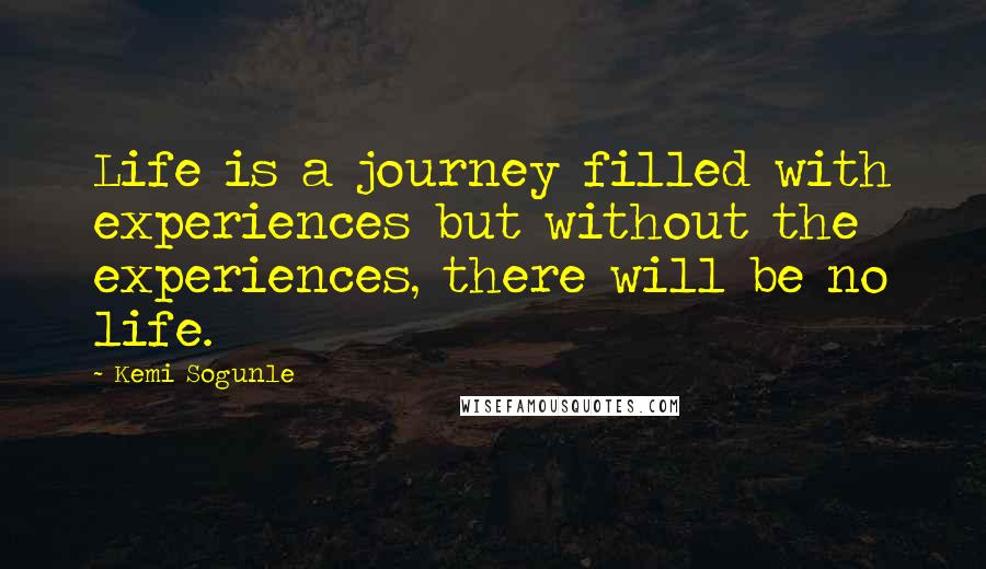 Kemi Sogunle Quotes: Life is a journey filled with experiences but without the experiences, there will be no life.