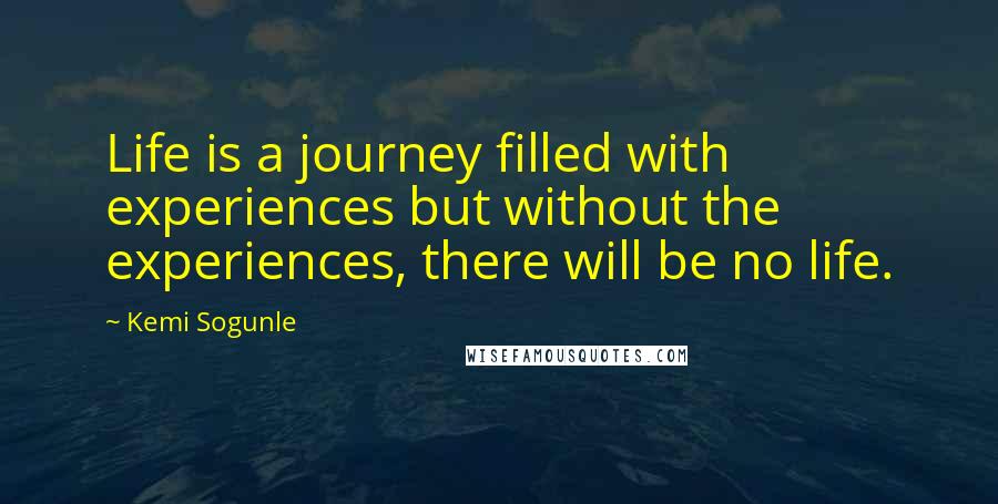 Kemi Sogunle Quotes: Life is a journey filled with experiences but without the experiences, there will be no life.