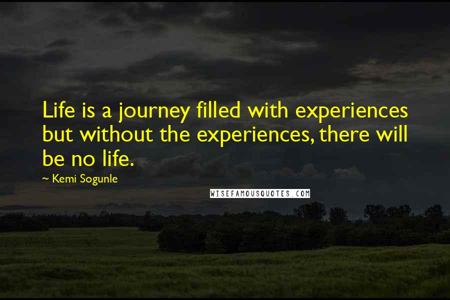 Kemi Sogunle Quotes: Life is a journey filled with experiences but without the experiences, there will be no life.