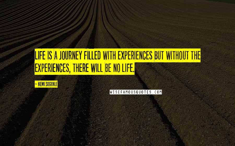 Kemi Sogunle Quotes: Life is a journey filled with experiences but without the experiences, there will be no life.