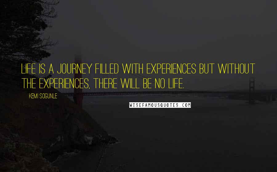 Kemi Sogunle Quotes: Life is a journey filled with experiences but without the experiences, there will be no life.