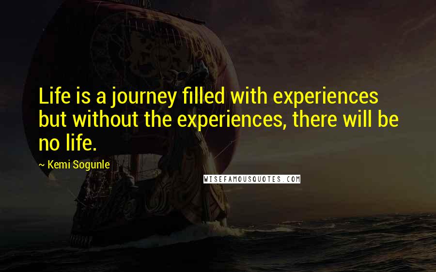 Kemi Sogunle Quotes: Life is a journey filled with experiences but without the experiences, there will be no life.