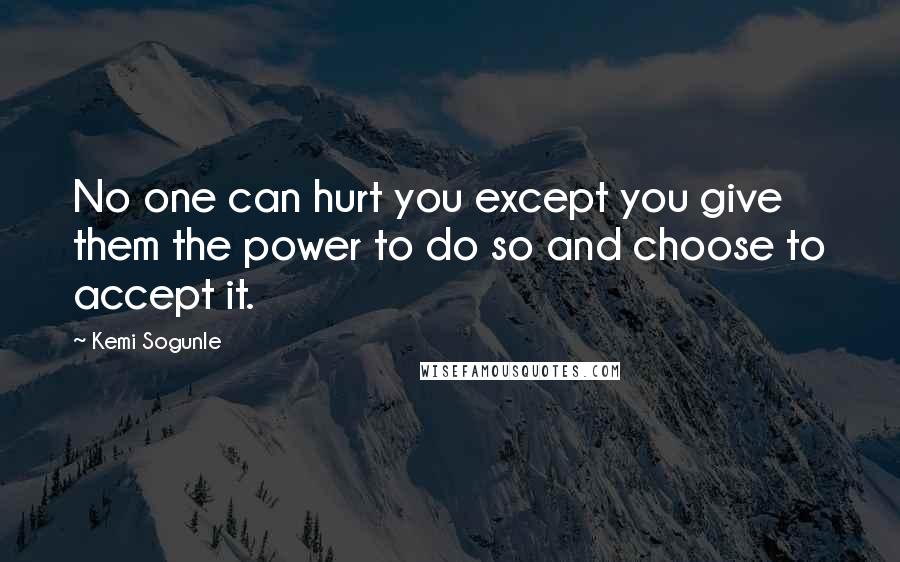 Kemi Sogunle Quotes: No one can hurt you except you give them the power to do so and choose to accept it.