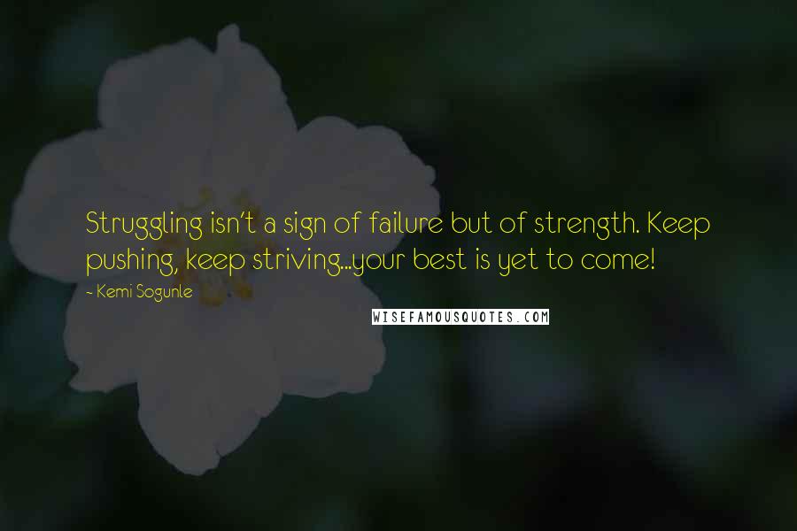 Kemi Sogunle Quotes: Struggling isn't a sign of failure but of strength. Keep pushing, keep striving...your best is yet to come!