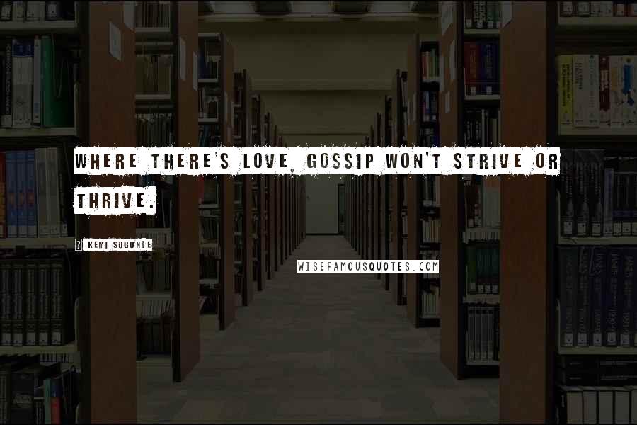 Kemi Sogunle Quotes: Where there's love, gossip won't strive or thrive.