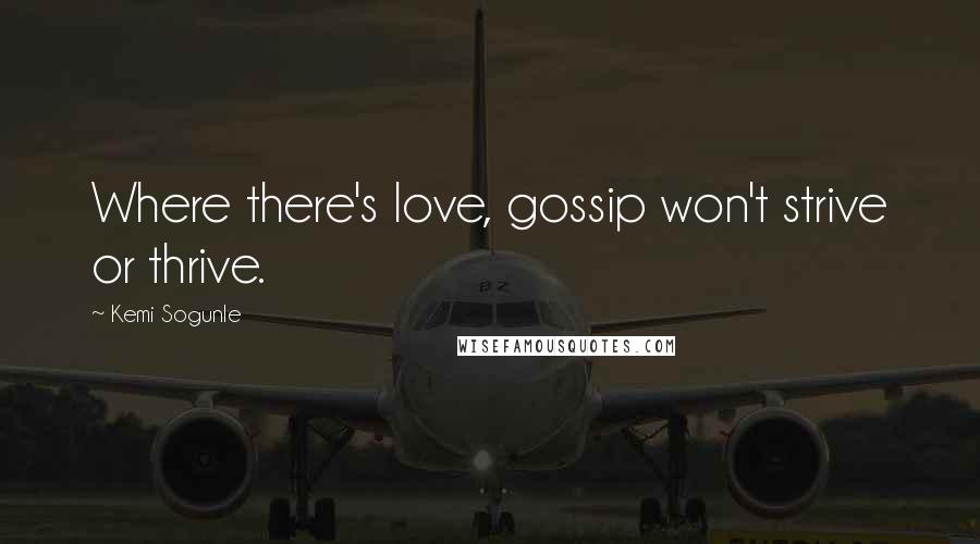 Kemi Sogunle Quotes: Where there's love, gossip won't strive or thrive.