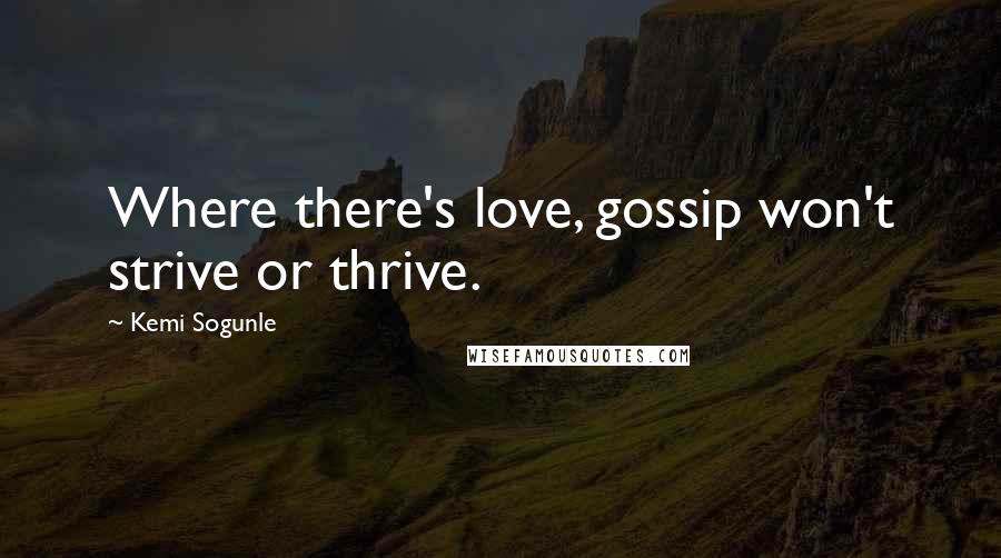 Kemi Sogunle Quotes: Where there's love, gossip won't strive or thrive.