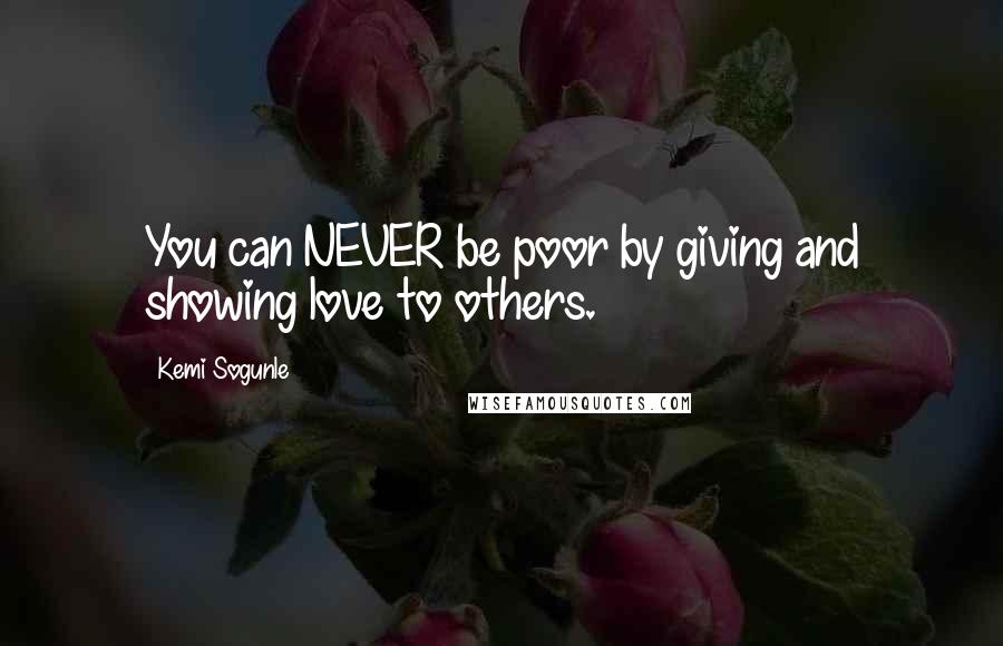 Kemi Sogunle Quotes: You can NEVER be poor by giving and showing love to others.