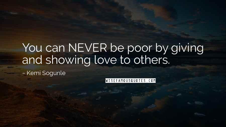 Kemi Sogunle Quotes: You can NEVER be poor by giving and showing love to others.