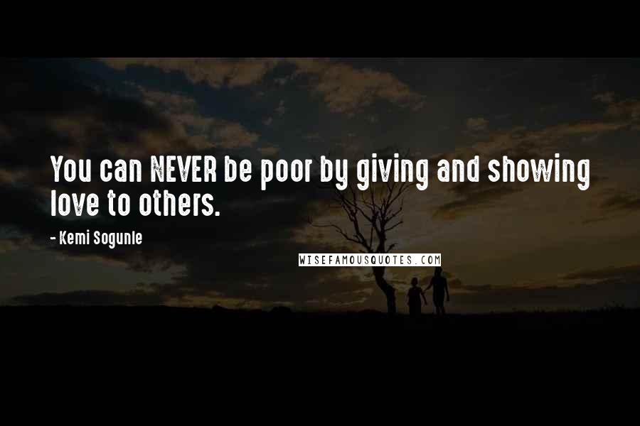 Kemi Sogunle Quotes: You can NEVER be poor by giving and showing love to others.