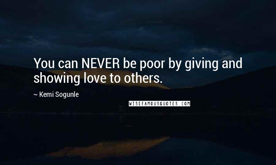 Kemi Sogunle Quotes: You can NEVER be poor by giving and showing love to others.