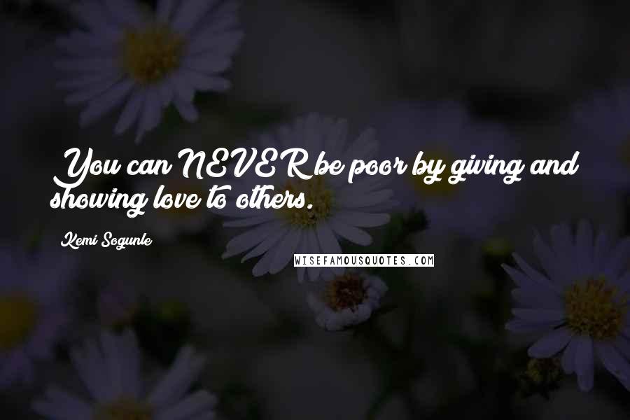 Kemi Sogunle Quotes: You can NEVER be poor by giving and showing love to others.