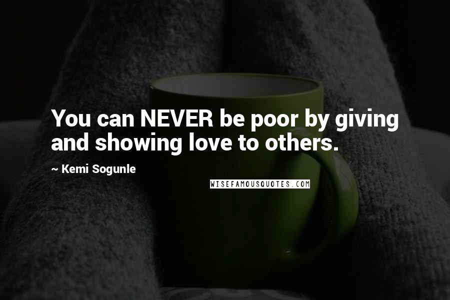 Kemi Sogunle Quotes: You can NEVER be poor by giving and showing love to others.